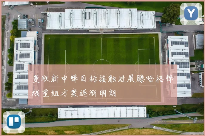 曼联新中锋目标接触进展滕哈格锋线重组方案逐渐明朗